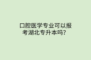 口腔医学专业可以报考湖北专升本吗？