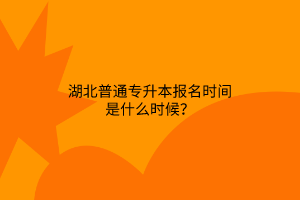 湖北普通专升本报名时间是什么时候？