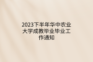 2023下半年华中农业大学成教毕业毕业工作通知