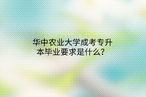 华中农业大学成考专升本毕业要求是什么？