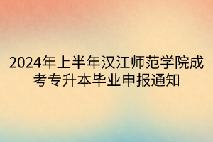 2024年上半年汉江师范学院成考专升本毕业申报通知