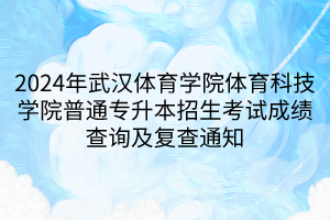 2024年武汉体育学院体育科技学院普通专升本招生考试成绩查询及复查通知