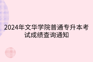 2024年文华学院普通专升本考试成绩查询通知(1)