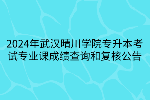 2024年武汉晴川学院专升本考试专业课成绩查询和复核公告