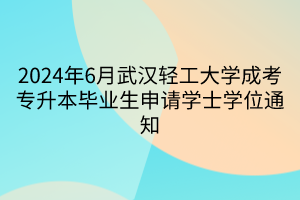 2024年6月武汉轻工大学成考专升本毕业生申请学士学位通知