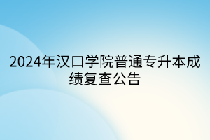 2024年汉口学院普通专升本成绩复查公告