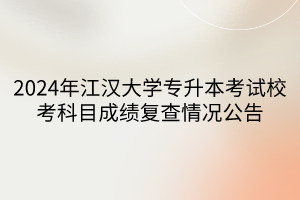 2024年江汉大学专升本考试校考科目成绩复查情况公告