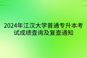 2024年江汉大学普通专升本考试成绩查询及复查通知