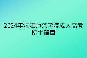 2024年汉江师范学院成人高考招生简章