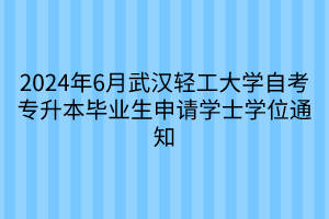 2024年6月武汉轻工大学自考专升本毕业生申请学士学位通知