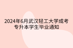 2024年6月武汉轻工大学成考专升本学生毕业通知