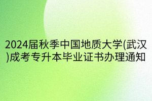 2024届秋季中国地质大学(武汉)成考专升本毕业证书办理通知