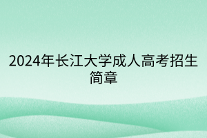 2024年长江大学成人高考招生简章