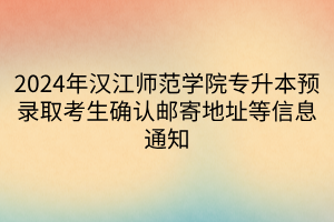 2024年汉江师范学院专升本预录取考生确认邮寄地址等信息通知