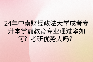 24年中南财经政法大学成考专升本学前教育专业通过率如何？考研优势大吗？