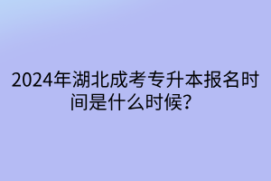 2024年湖北成考专升本报名时间是什么时候？