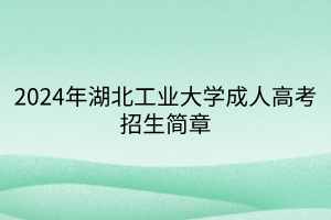 2024年湖北工业大学成人高考招生简章