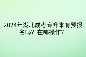 2024年湖北成考专升本有预报名吗？在哪操作？