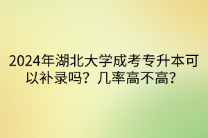 2024年湖北大学成考专升本可以补录吗？几率高不高？