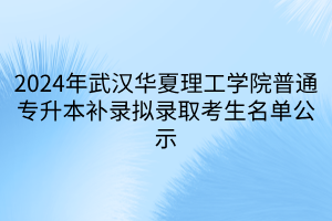 2024年武汉华夏理工学院普通专升本补录拟录取考生名单公示