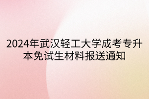 2024年武汉轻工大学成考专升本免试生材料报送通知