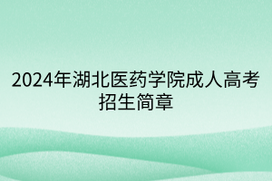 2024年湖北医药学院成人高考招生简章