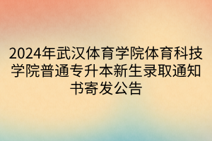 2024年武汉体育学院体育科技学院普通专升本新生录取通知书寄发公告