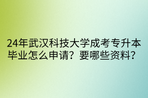 24年武汉科技大学成考专升本毕业怎么申请？要哪些资料？