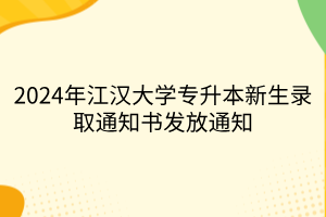 2024年江汉大学专升本新生录取通知书发放通知