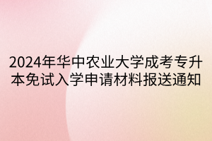 2024年华中农业大学成考专升本免试入学申请材料报送通知