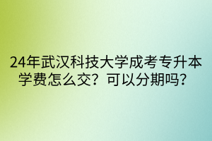 24年武汉科技大学成考专升本学费怎么交？可以分期吗？