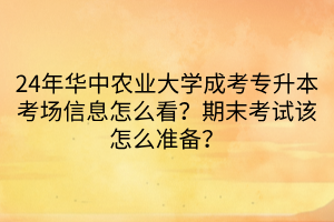 24年华中农业大学成考专升本考场信息怎么看？期末考试该怎么准备？