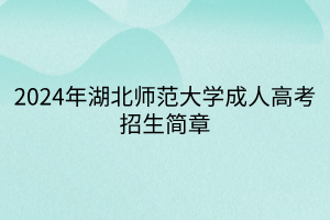 2024年湖北师范大学成人高考招生简章