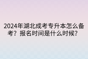 2024年湖北成考专升本怎么备考？报名时间是什么时候？