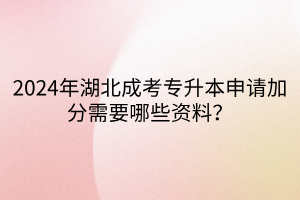 2024年湖北成考专升本申请加分需要哪些资料？