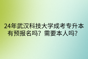 24年武汉科技大学成考专升本有预报名吗？需要本人吗？