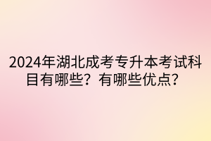 2024年湖北成考专升本考试科目有哪些？有哪些优点？