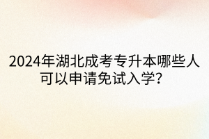 2024年湖北成考专升本哪些人可以申请免试入学？