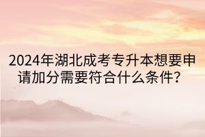 2024年湖北成考专升本想要申请加分需要符合什么条件？