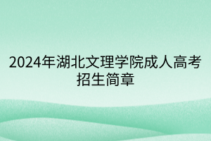 2024年湖北文理学院成人高考招生简章