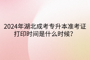 2024年湖北成考专升本准考证打印时间是什么时候？