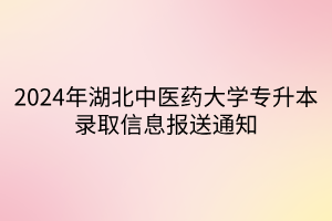 2024年湖北中医药大学专升本录取信息报送通知