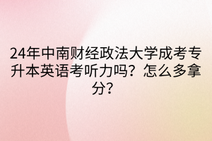 24年中南财经政法大学成考专升本英语考听力吗？怎么多拿分？