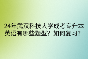 24年武汉科技大学成考专升本英语有哪些题型？如何复习？