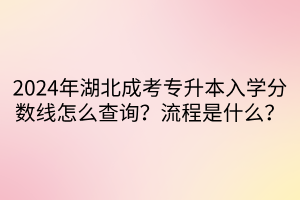 2024年湖北成考专升本入学分数线怎么查询？流程是什么？