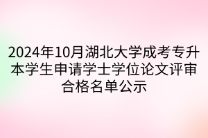 2024年10月湖北大学成考专升本学生申请学士学位论文评审合格名单公示