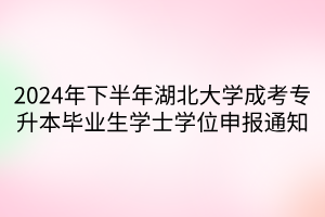 2024年下半年湖北大学成考专升本毕业生学士学位申报通知