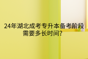 24年湖北成考专升本备考阶段需要多长时间？