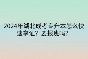 2024年湖北成考专升本怎么快速拿证？要报班吗？