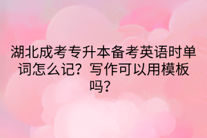 湖北成考专升本备考英语时单词怎么记？写作可以用模板吗？